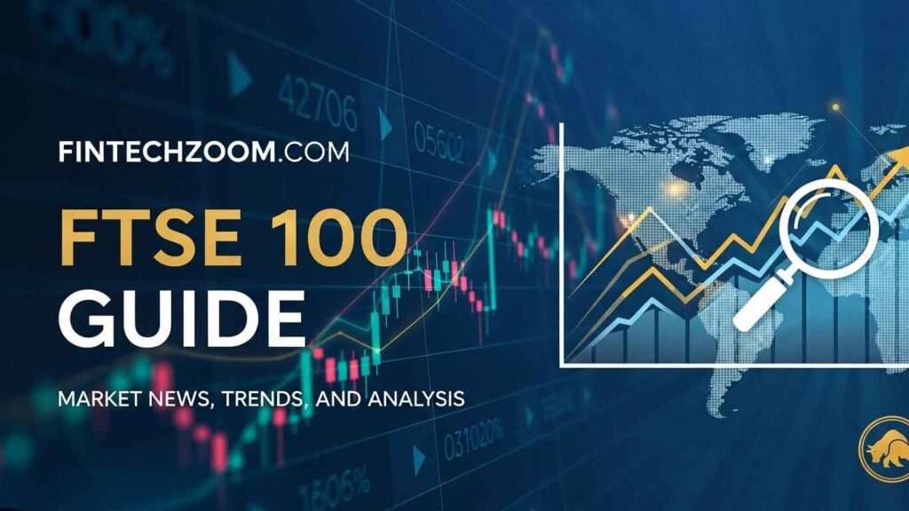 FintechZoom.com FTSE 100 Guide: Market News, Trends, and Analysis